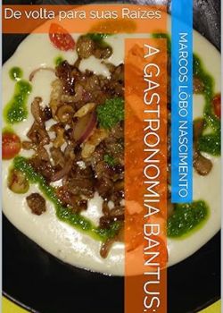 A Gastronomia Bantus: : De volta para suas Raízes.  Marcos Lôbo Nascimento 