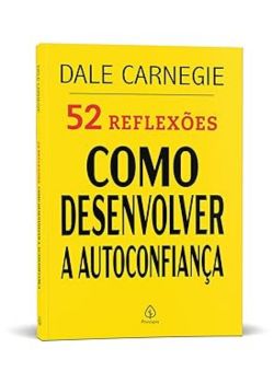 52 Reflexões: Como desenvolver a autoconfiança .  Dale Carnegie